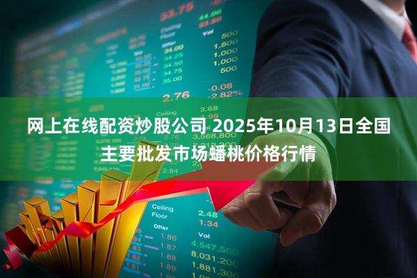 网上在线配资炒股公司 2025年10月13日全国主要批发市场蟠桃价格行情