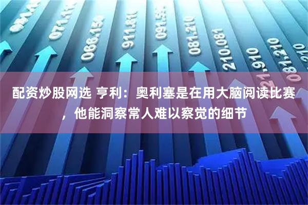 配资炒股网选 亨利：奥利塞是在用大脑阅读比赛，他能洞察常人难以察觉的细节